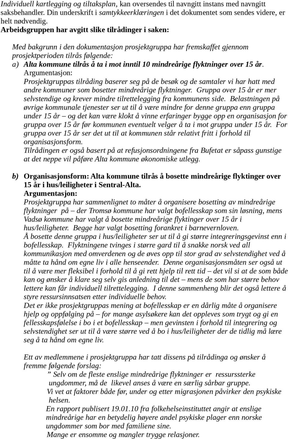 10 mindreårige flyktninger over 15 år. Argumentasjon: Prosjektgruppas tilråding baserer seg på de besøk og de samtaler vi har hatt med andre kommuner som bosetter mindreårige flyktninger.