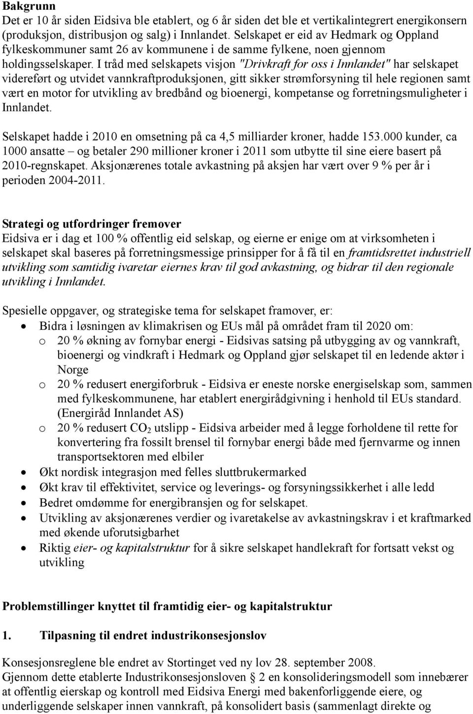 I tråd med selskapets visjon "Drivkraft for oss i Innlandet" har selskapet videreført og utvidet vannkraftproduksjonen, gitt sikker strømforsyning til hele regionen samt vært en motor for utvikling