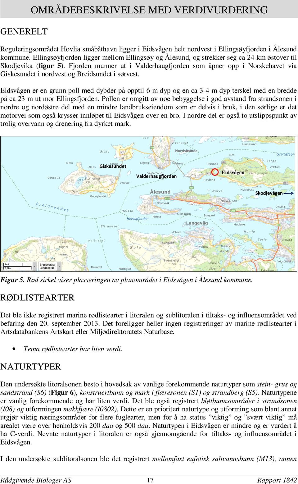 Fjorden munner ut i Valderhaugfjorden som åpner opp i Norskehavet via Giskesundet i nordvest og Breidsundet i sørvest.