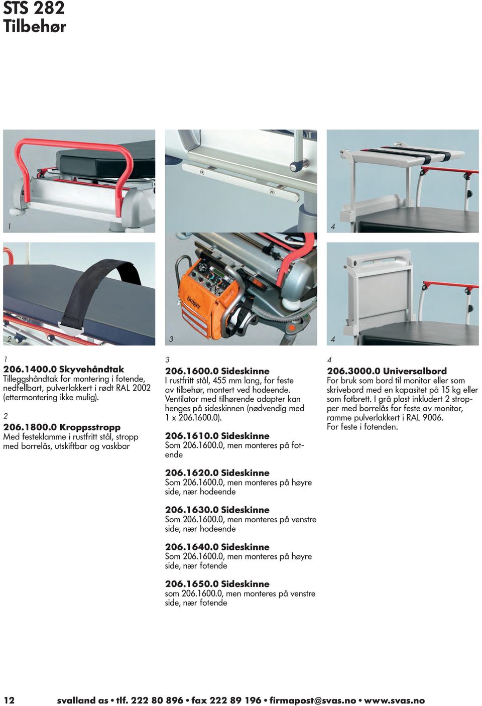 Ventilator med tilhørende adapter kan henges på sideskinnen (nødvendig med 1 x 206.1600.0). 206.1610.0 Sideskinne Som 206.1600.0, men monteres på fotende 206.1620.0 Sideskinne Som 206.1600.0, men monteres på høyre side, nær hodeende 206.