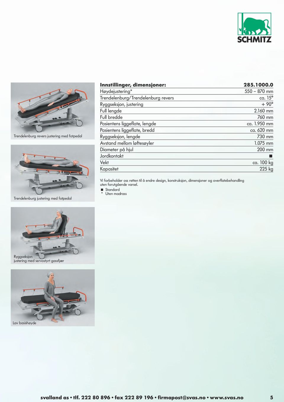 620 mm Ryggseksjon, lengde 730 mm Avstand mellom løftesøyler 1.075 mm Diameter på hjul 200 mm Jordkontakt Vekt ca.