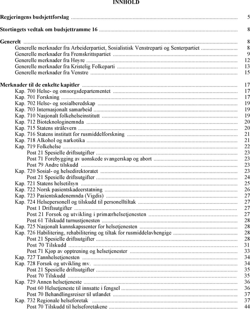 .. 15 Merknader til de enkelte kapitler... 17 Kap. 700 Helse- og omsorgsdepartementet... 17 Kap. 701 Forskning... 17 Kap. 702 Helse- og sosialberedskap... 19 Kap. 703 Internasjonalt samarbeid... 19 Kap. 710 Nasjonalt folkehelseinstitutt.