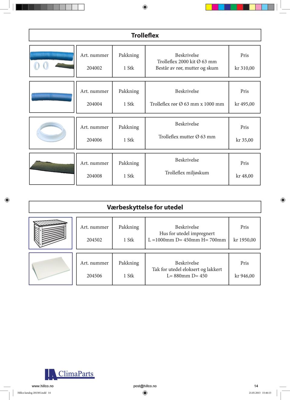 for utedel 204502 Hus for utedel impregnert L =1000mm D= 450mm H= 700mm kr 1950,00 204506 Tak for utedel eloksert