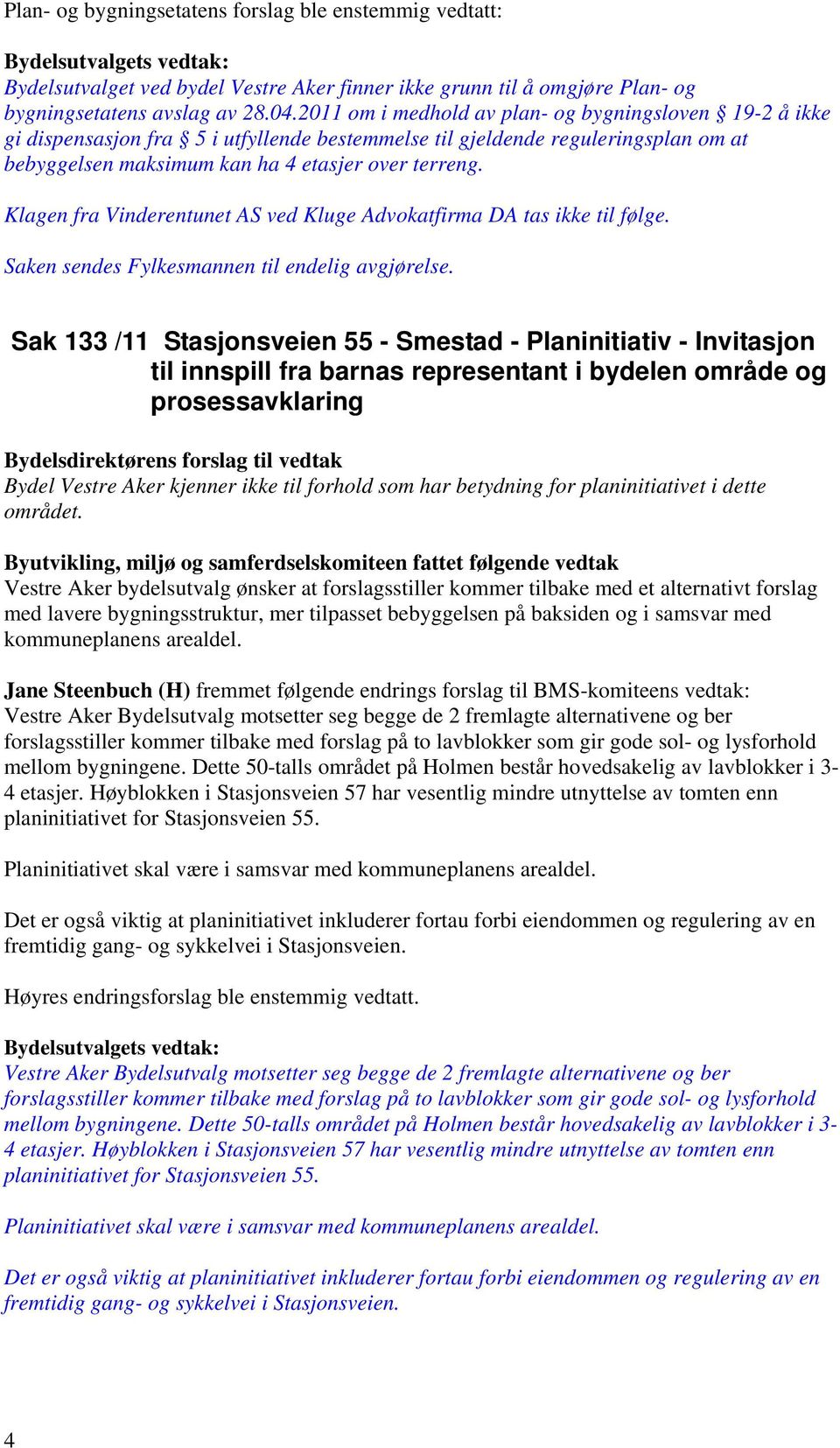 Klagen fra Vinderentunet AS ved Kluge Advokatfirma DA tas ikke til følge. Saken sendes Fylkesmannen til endelig avgjørelse.