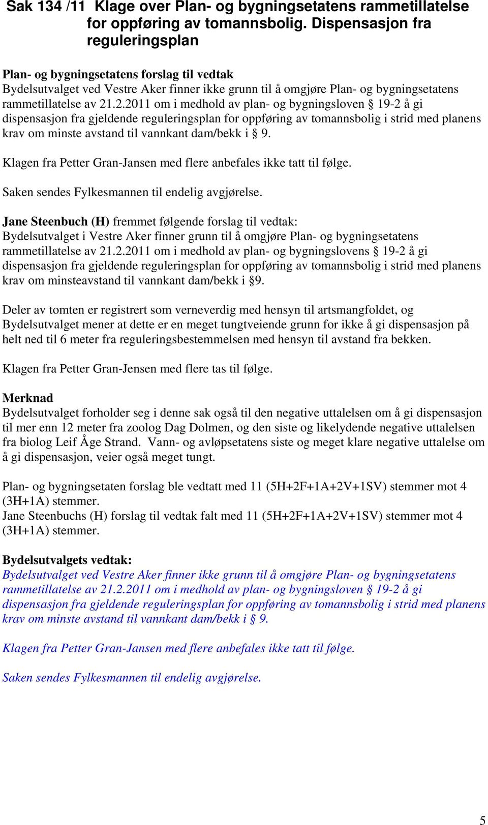 .2.2011 om i medhold av plan- og bygningsloven 19-2 å gi dispensasjon fra gjeldende reguleringsplan for oppføring av tomannsbolig i strid med planens krav om minste avstand til vannkant dam/bekk i 9.