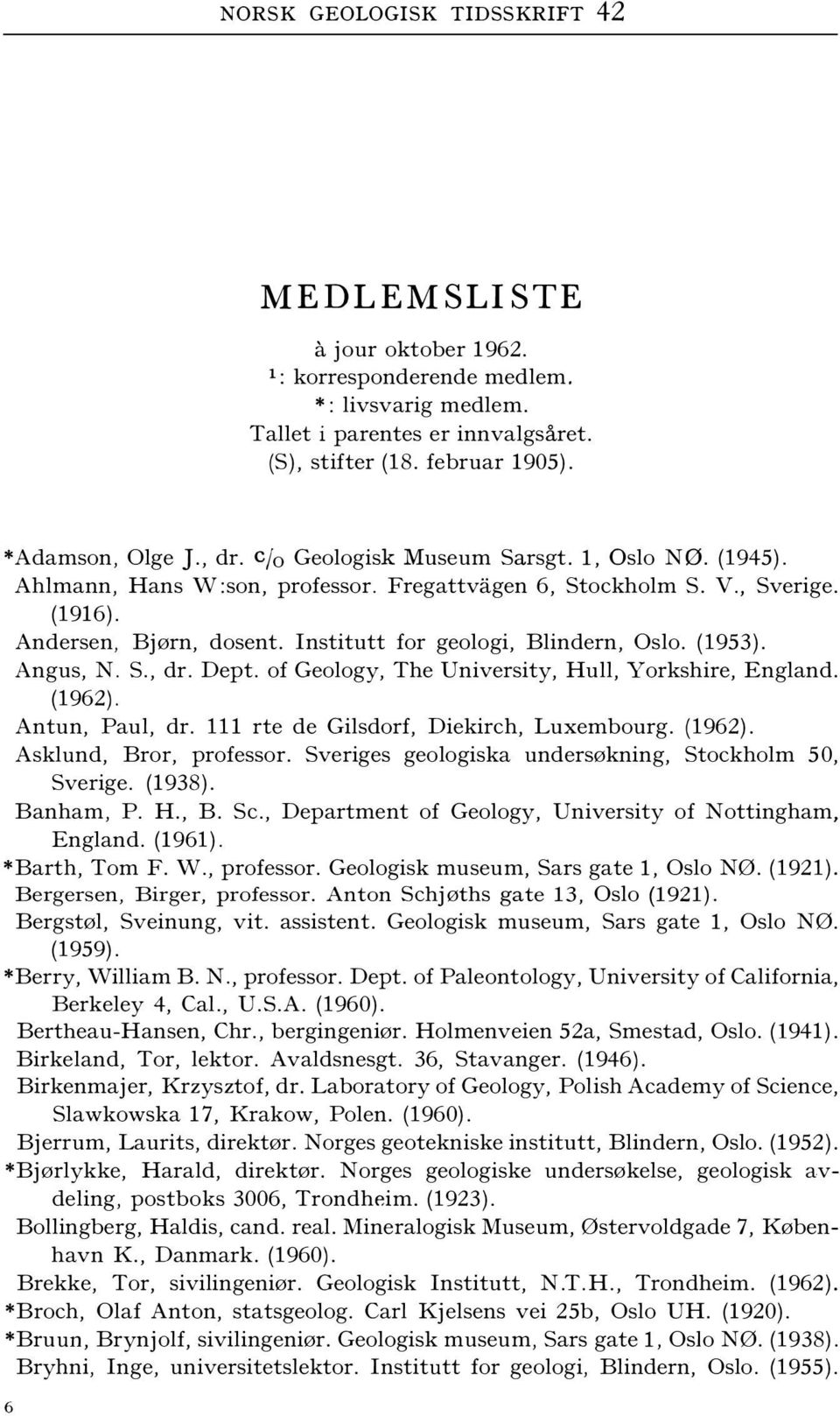 Institutt for geologi, Blindern, Oslo. (1953). Angus, N. S., dr. Dept. of Geology, The University, Hull, Yorkshire, England. (1962). Antun, Paul, dr. 111 rte de Gilsdorf, Diekirch, Luxembourg. (1962). Asklund, Bror, professor.