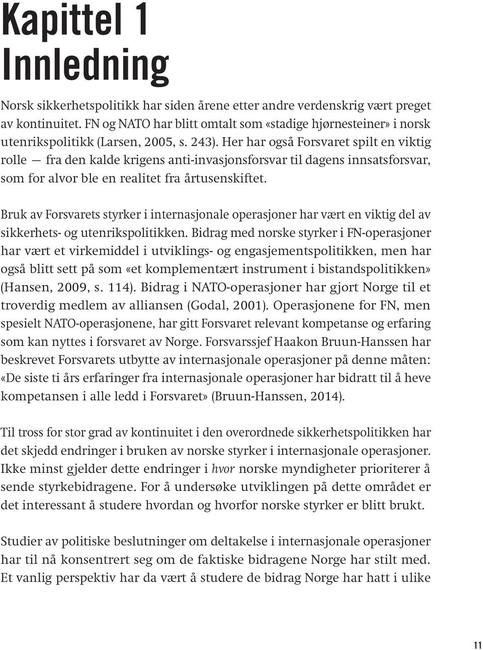 Her har også Forsvaret spilt en viktig rolle fra den kalde krigens anti-invasjonsforsvar til dagens innsatsforsvar, som for alvor ble en realitet fra årtusenskiftet.