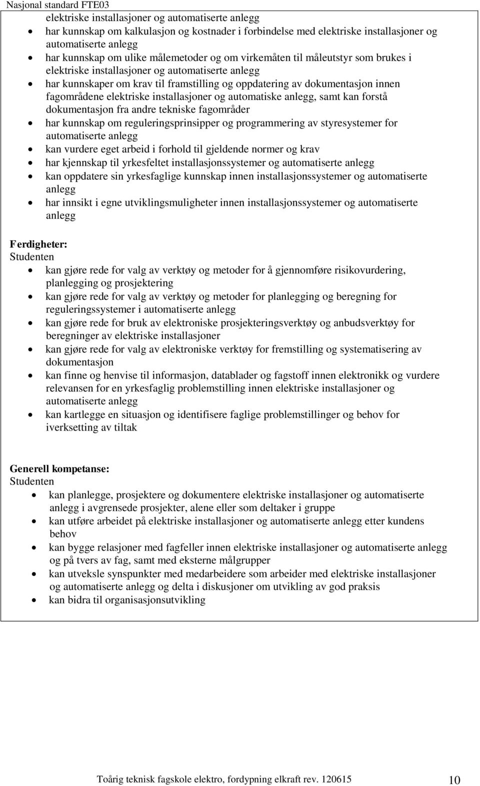 installasjoner og automatiske anlegg, samt kan forstå dokumentasjon fra andre tekniske fagområder har kunnskap om reguleringsprinsipper og programmering av styresystemer for automatiserte anlegg kan