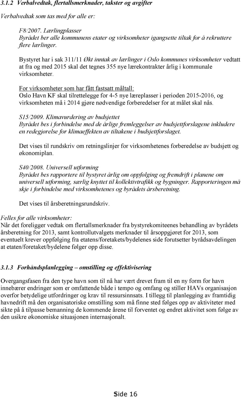 Bystyret har i sak 311/11 Økt inntak av lærlinger i Oslo kommunes virksomheter vedtatt at fra og med 2015 skal det tegnes 355 nye lærekontrakter årlig i kommunale virksomheter.