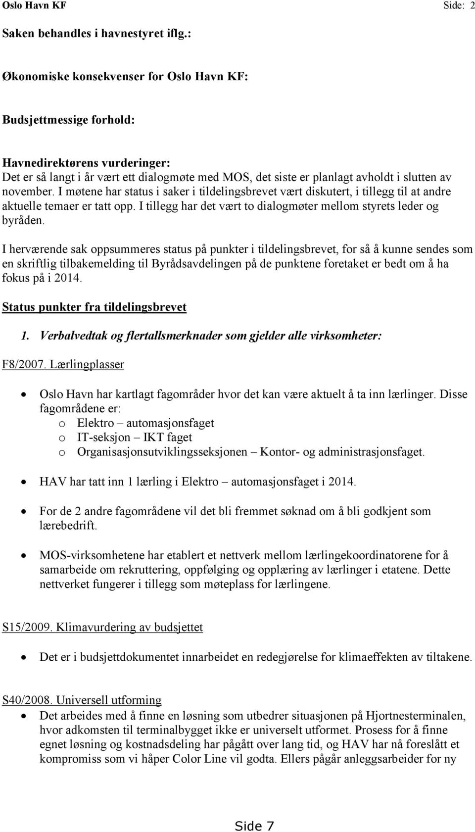 november. I møtene har status i saker i tildelingsbrevet vært diskutert, i tillegg til at andre aktuelle temaer er tatt opp. I tillegg har det vært to dialogmøter mellom styrets leder og byråden.