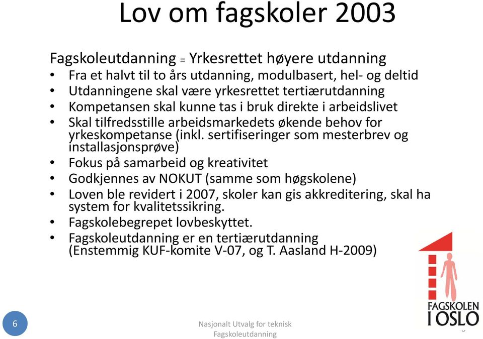 sertifiseringer som mesterbrev og installasjonsprøve) Fokus på samarbeid bidog kreativitet it t Godkjennes av NOKUT (samme som høgskolene) Loven ble revidert i 2007, skoler kan gis