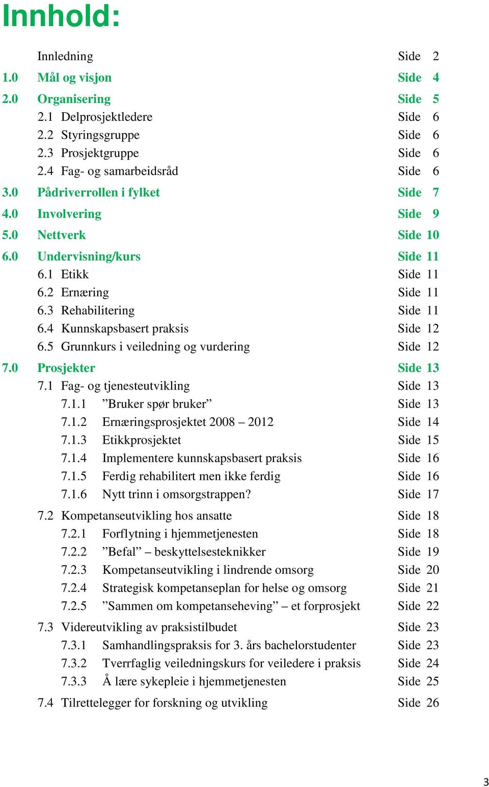 4 Kunnskapsbasert praksis Side 12 6.5 Grunnkurs i veiledning og vurdering Side 12 7.0 Prosjekter Side 13 7.1 Fag- og tjenesteutvikling Side 13 7.1.1 Bruker spør bruker Side 13 7.1.2 Ernæringsprosjektet 2008 2012 Side 14 7.