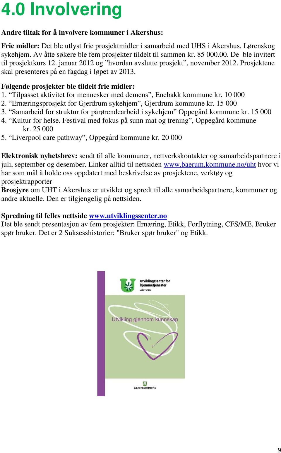 Prosjektene skal presenteres på en fagdag i løpet av 2013. Følgende prosjekter ble tildelt frie midler: 1. Tilpasset aktivitet for mennesker med demens, Enebakk kommune kr. 10 000 2.