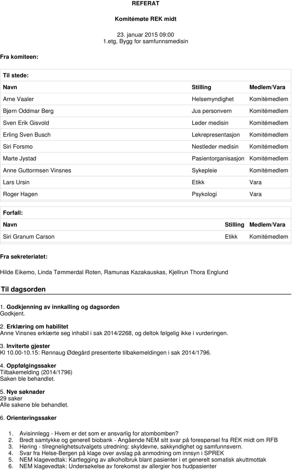 Komitémedlem Erling Sven Busch Lekrepresentasjon Komitémedlem Siri Forsmo Nestleder medisin Komitémedlem Marte Jystad Pasientorganisasjon Komitémedlem Anne Guttormsen Vinsnes Sykepleie Komitémedlem