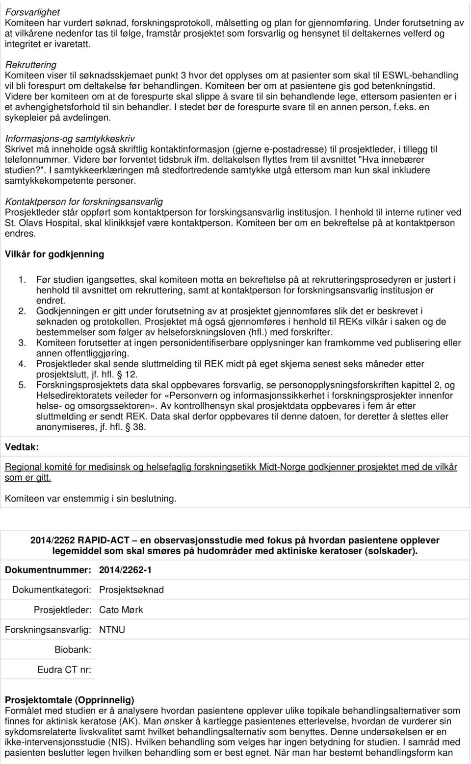 Rekruttering Komiteen viser til søknadsskjemaet punkt 3 hvor det opplyses om at pasienter som skal til ESWL-behandling vil bli forespurt om deltakelse før behandlingen.