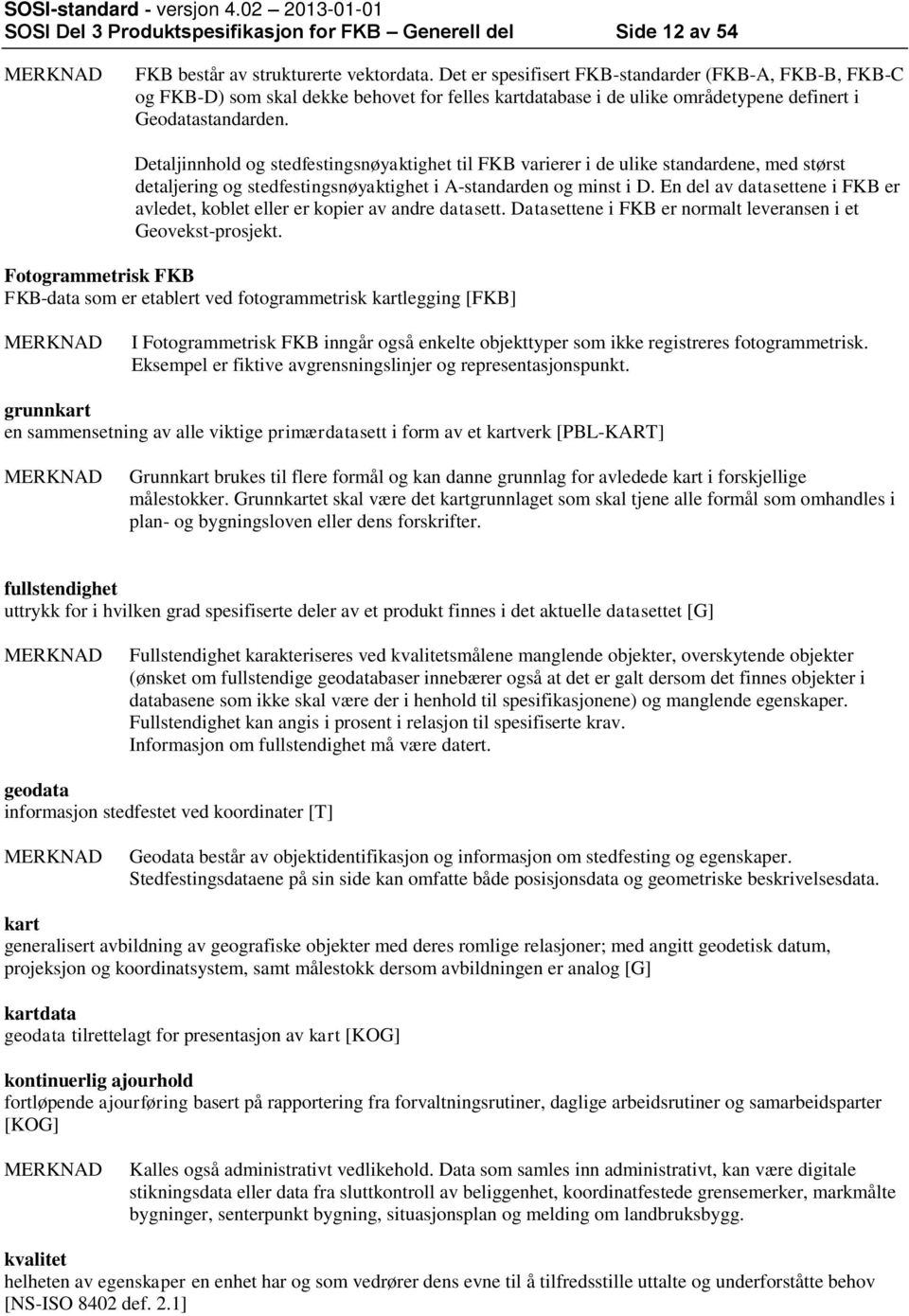 Detaljinnhold og stedfestingsnøyaktighet til FKB varierer i de ulike standardene, med størst detaljering og stedfestingsnøyaktighet i A-standarden og minst i D.