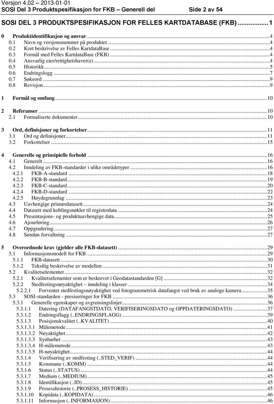 6 Endringslogg... 7 0.7 Søkeord... 9 0.8 Revisjon... 9 1 Formål og omfang... 10 2 Referanser... 10 2.1 Formaliserte dokumenter... 10 3 Ord, definisjoner og forkortelser... 11 3.1 Ord og definisjoner.