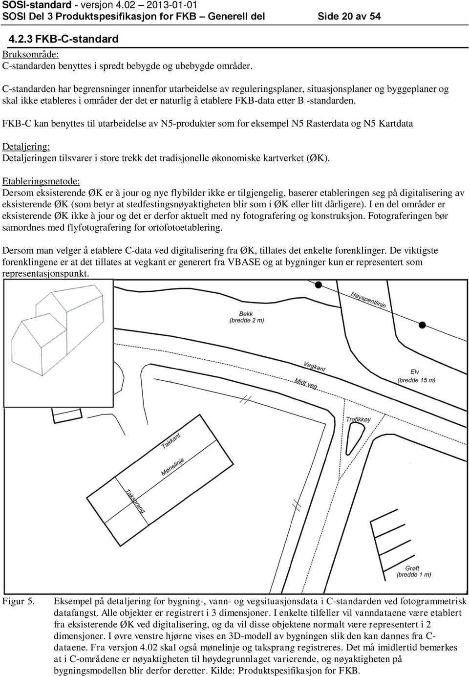 FKB-C kan benyttes til utarbeidelse av N5-produkter som for eksempel N5 Rasterdata og N5 Kartdata Detaljering: Detaljeringen tilsvarer i store trekk det tradisjonelle økonomiske kartverket (ØK).