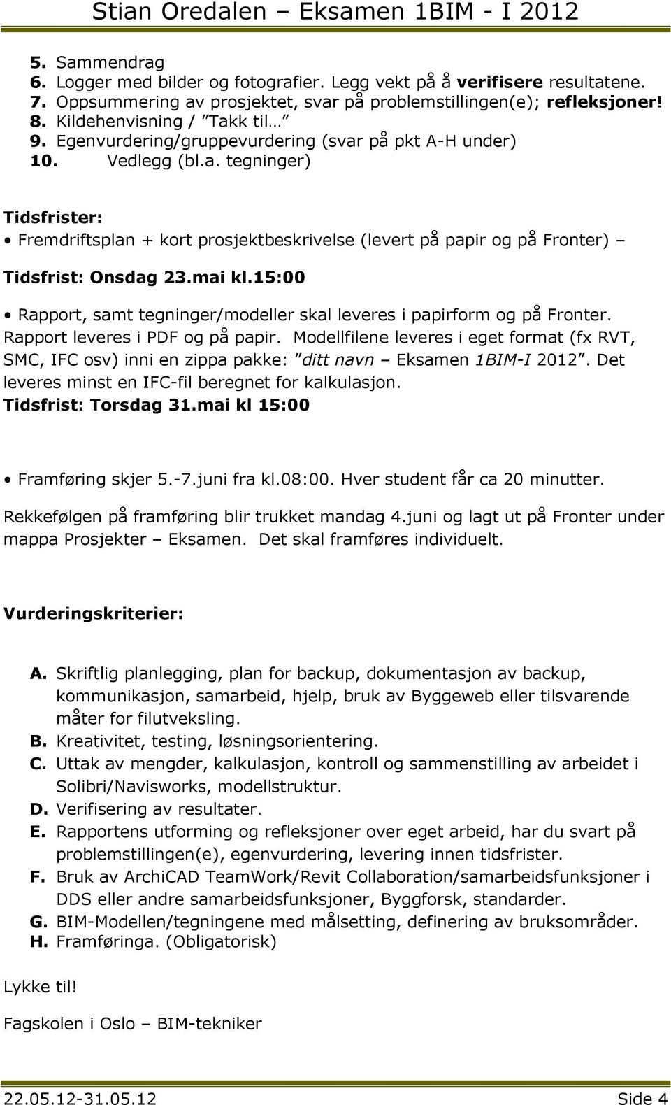 15:00 Rapport, samt tegninger/modeller skal leveres i papirform og på Fronter. Rapport leveres i PDF og på papir.