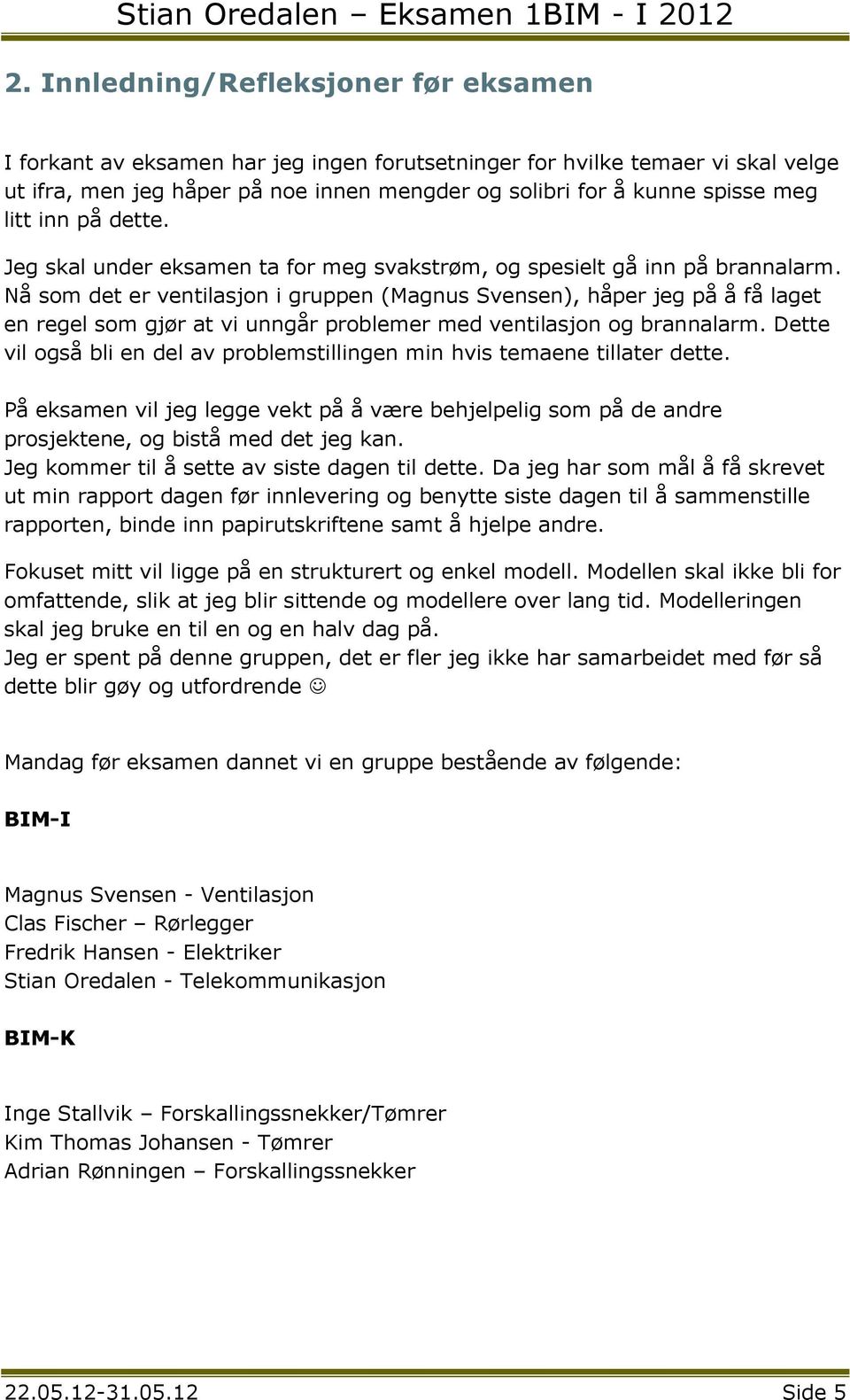 Nå som det er ventilasjon i gruppen (Magnus Svensen), håper jeg på å få laget en regel som gjør at vi unngår problemer med ventilasjon og brannalarm.