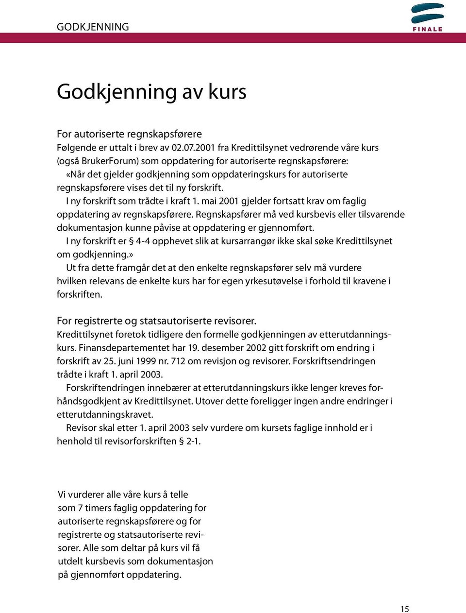 vises det til ny forskrift. I ny forskrift som trådte i kraft 1. mai 2001 gjelder fortsatt krav om faglig oppdatering av regnskapsførere.