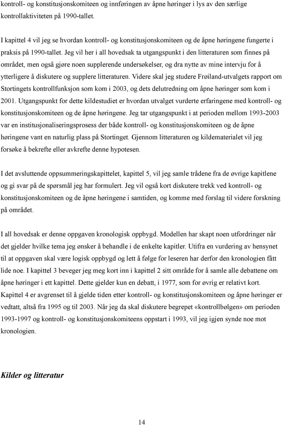 Jeg vil her i all hovedsak ta utgangspunkt i den litteraturen som finnes på området, men også gjøre noen supplerende undersøkelser, og dra nytte av mine intervju for å ytterligere å diskutere og