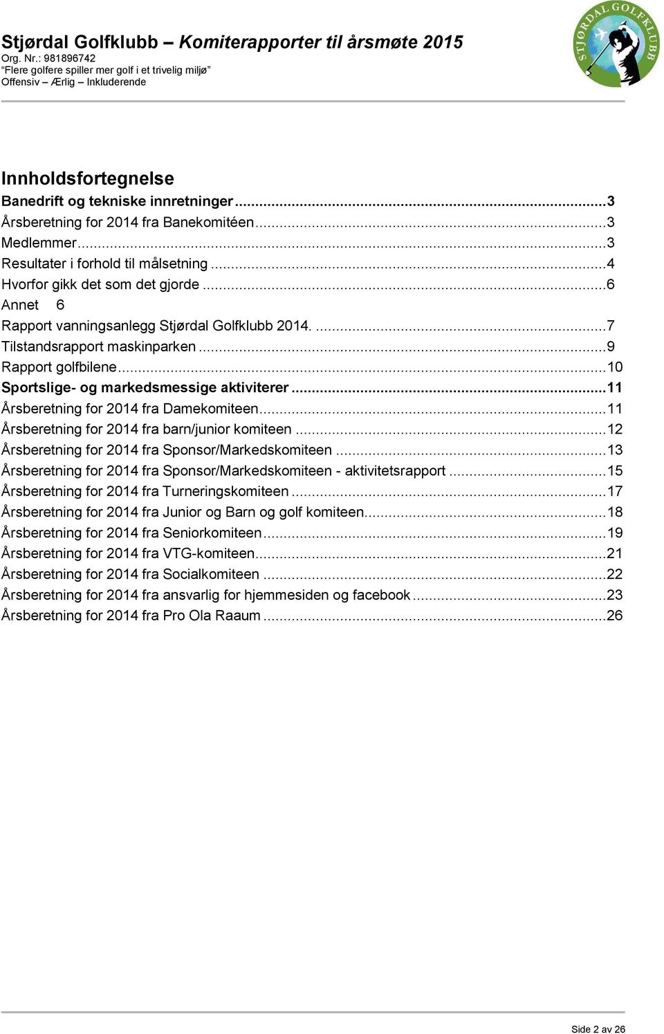 .. 11 Årsberetning for 2014 fra Damekomiteen... 11 Årsberetning for 2014 fra barn/junior komiteen... 12 Årsberetning for 2014 fra Sponsor/Markedskomiteen.