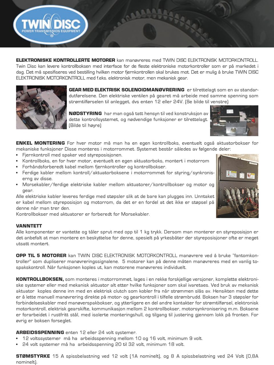 Det er mulig å bruke TWIN DISC ELEKTRONISK MOTORKONTROLL med f.eks. elektronisk motor, men mekanisk gear. GEAR MED ELEKTRISK SOLENOIDMANØVRERING er tilrettelagt som en av standardutførelsene.