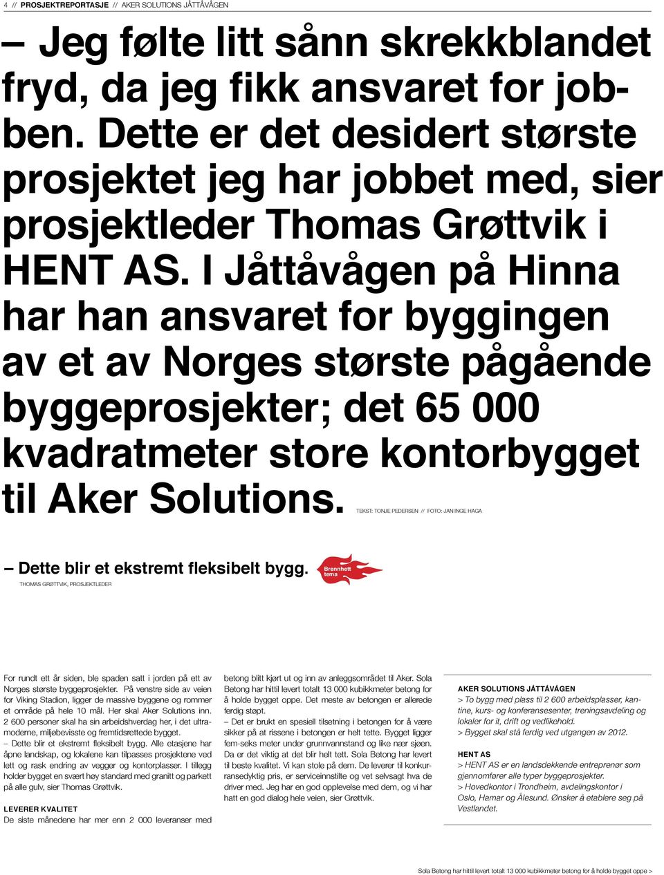 I Jåttåvågen på Hinna har han ansvaret for byggingen av et av Norges største pågående byggeprosjekter; det 65 000 kvadratmeter store kontorbygget til Aker Solutions.