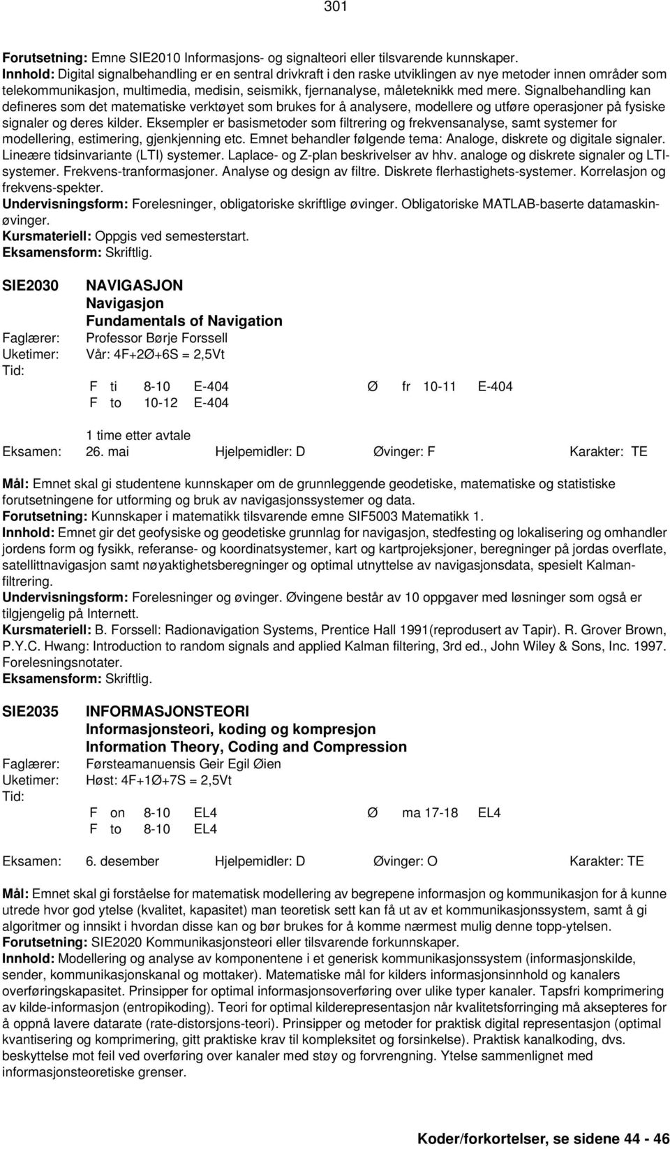 Signalbehandling kan defineres som det matematiske verktøyet som brukes for å analysere, modellere og utføre operasjoner på fysiske signaler og deres kilder.