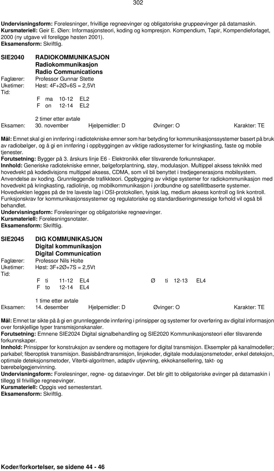 SIE2040 RADIOKOMMUNIKASJON Radiokommunikasjon Radio Communications Professor Gunnar Stette Høst: 4F+2Ø+6S = 2,5Vt F ma 10-12 EL2 F on 12-14 EL2 2 timer etter avtale Eksamen: 30.