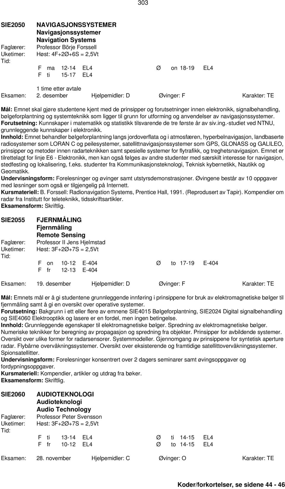 ligger til grunn for utforming og anvendelser av navigasjonssystemer. Forutsetning: Kunnskaper i matematikk og statistikk tilsvarende de tre første år av siv.ing.-studiet ved NTNU, grunnleggende kunnskaper i elektronikk.