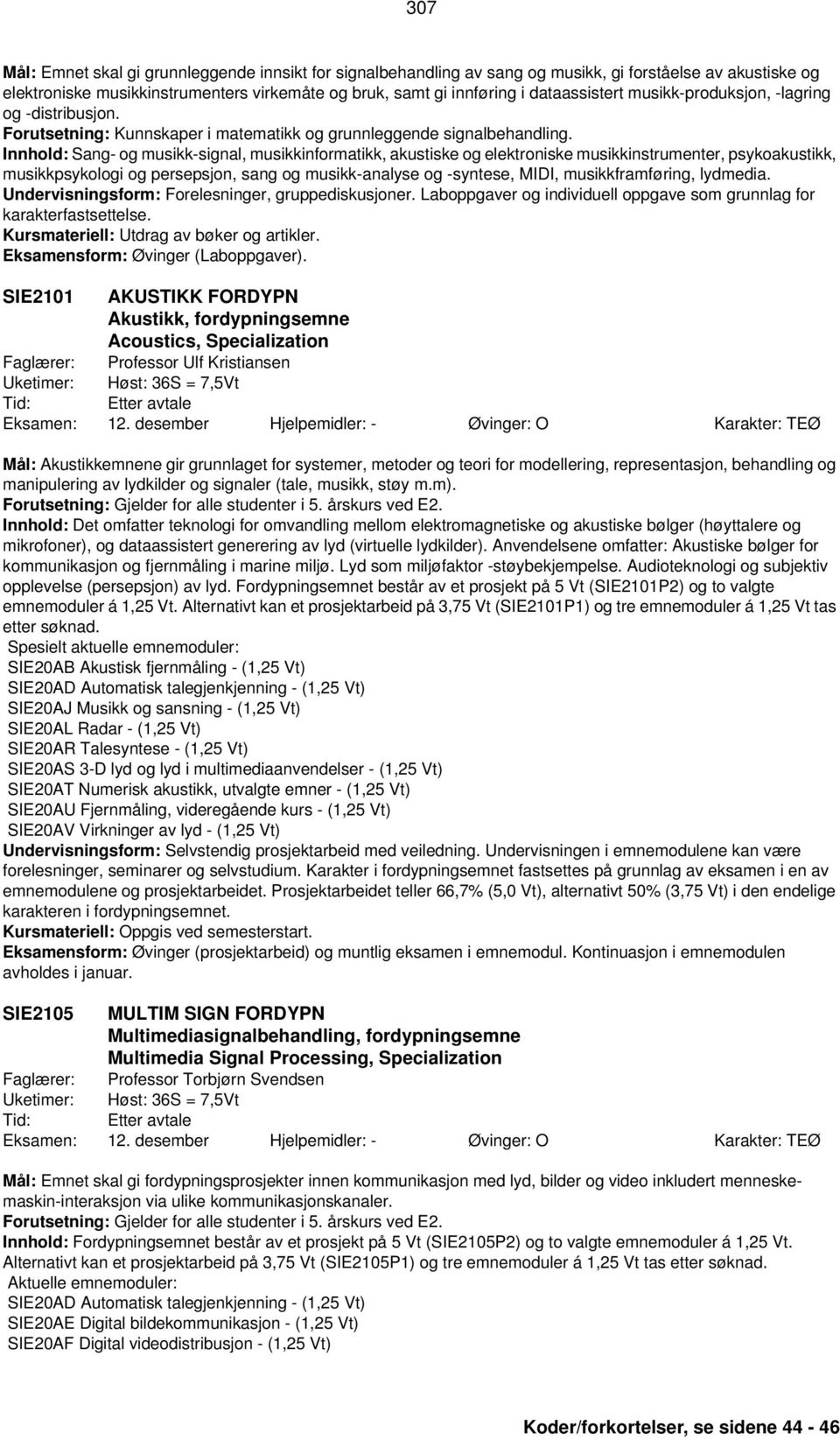 Innhold: Sang- og musikk-signal, musikkinformatikk, akustiske og elektroniske musikkinstrumenter, psykoakustikk, musikkpsykologi og persepsjon, sang og musikk-analyse og -syntese, MIDI,