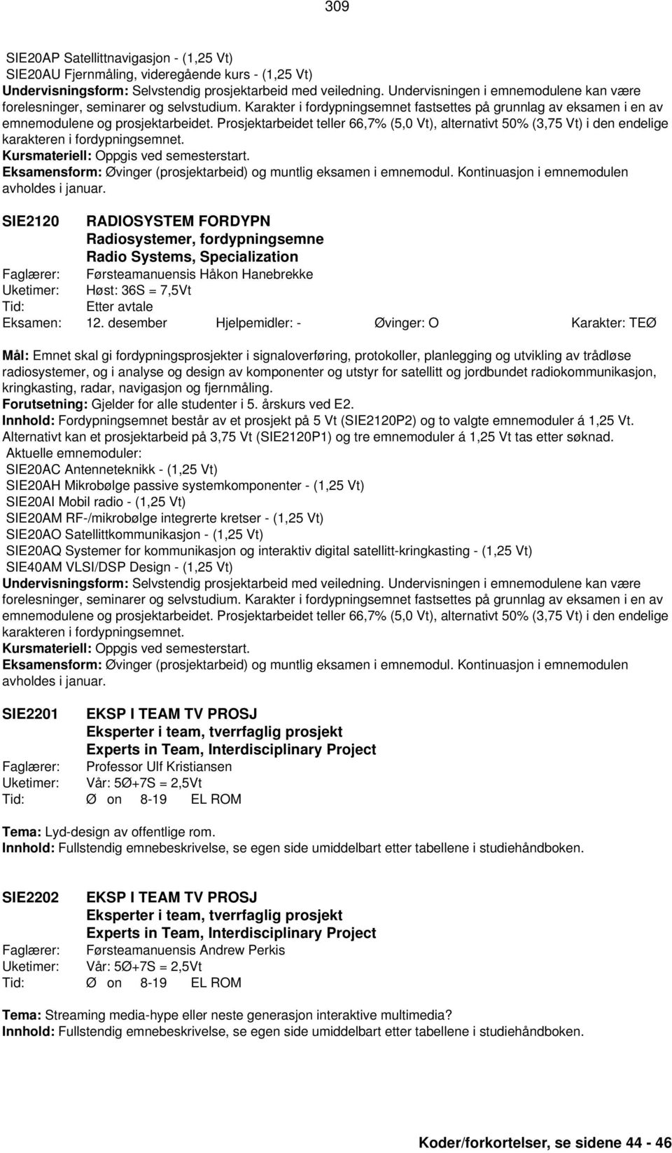 Prosjektarbeidet teller 66,7% (5,0 Vt), alternativt 50% (3,75 Vt) i den endelige karakteren i fordypningsemnet. Eksamensform: Øvinger (prosjektarbeid) og muntlig eksamen i emnemodul.