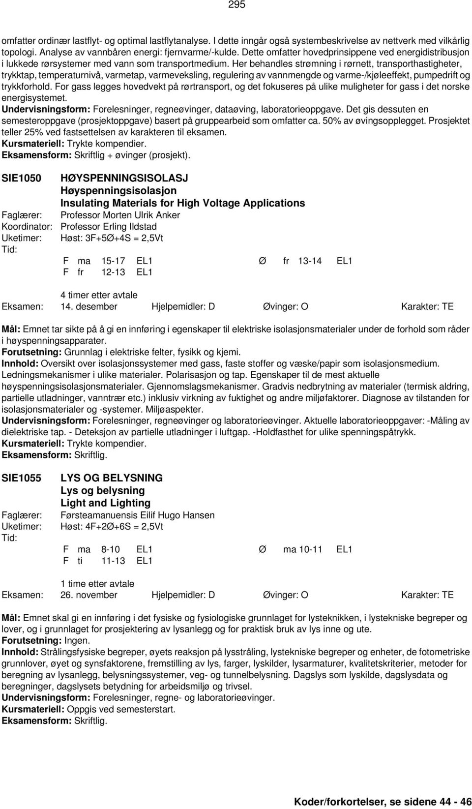 Her behandles strømning i rørnett, transporthastigheter, trykktap, temperaturnivå, varmetap, varmeveksling, regulering av vannmengde og varme-/kjøleeffekt, pumpedrift og trykkforhold.