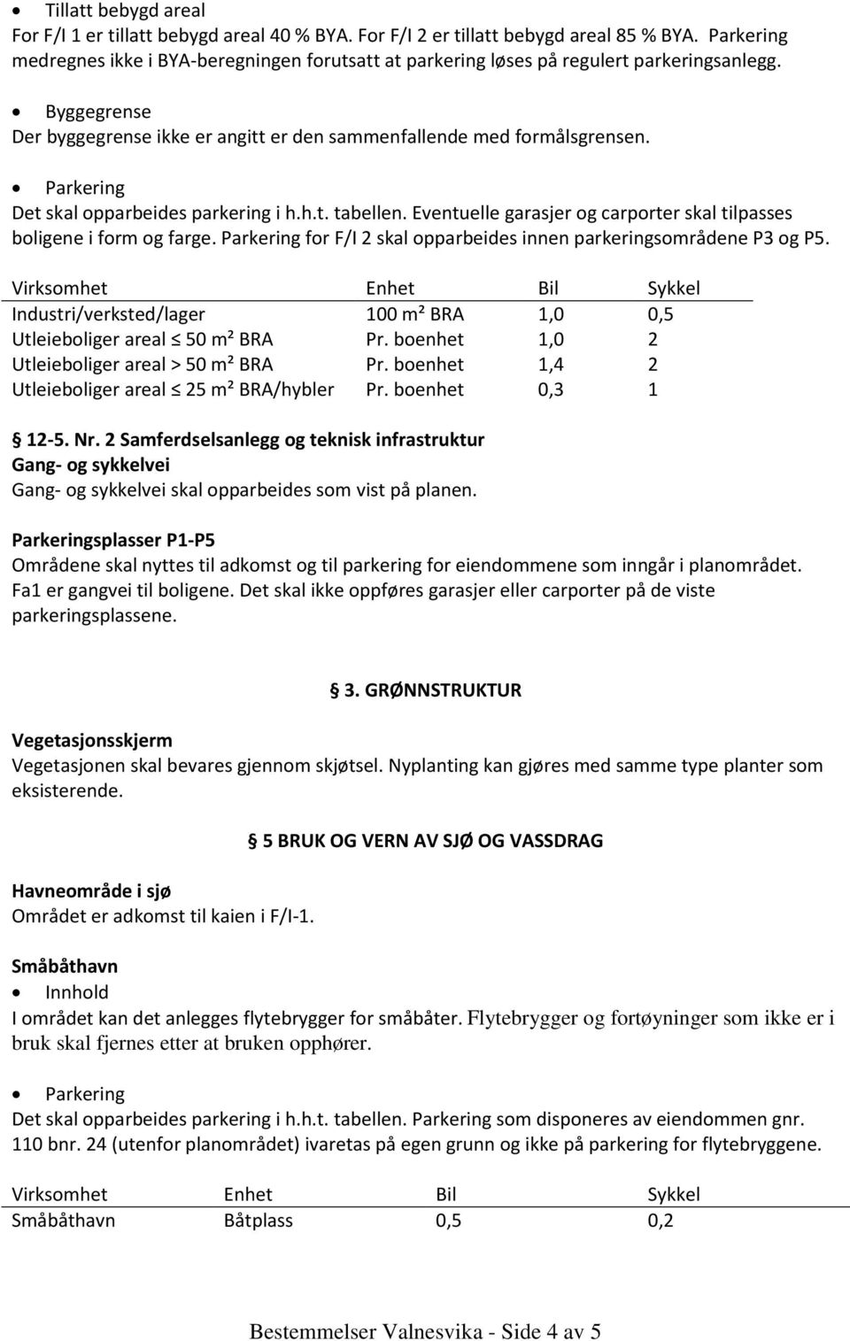 Det skal opparbeides parkering i h.h.t. tabellen. Eventuelle garasjer og carporter skal tilpasses boligene i form og farge. Parkering for F/I 2 skal opparbeides innen parkeringsområdene P3 og P5.