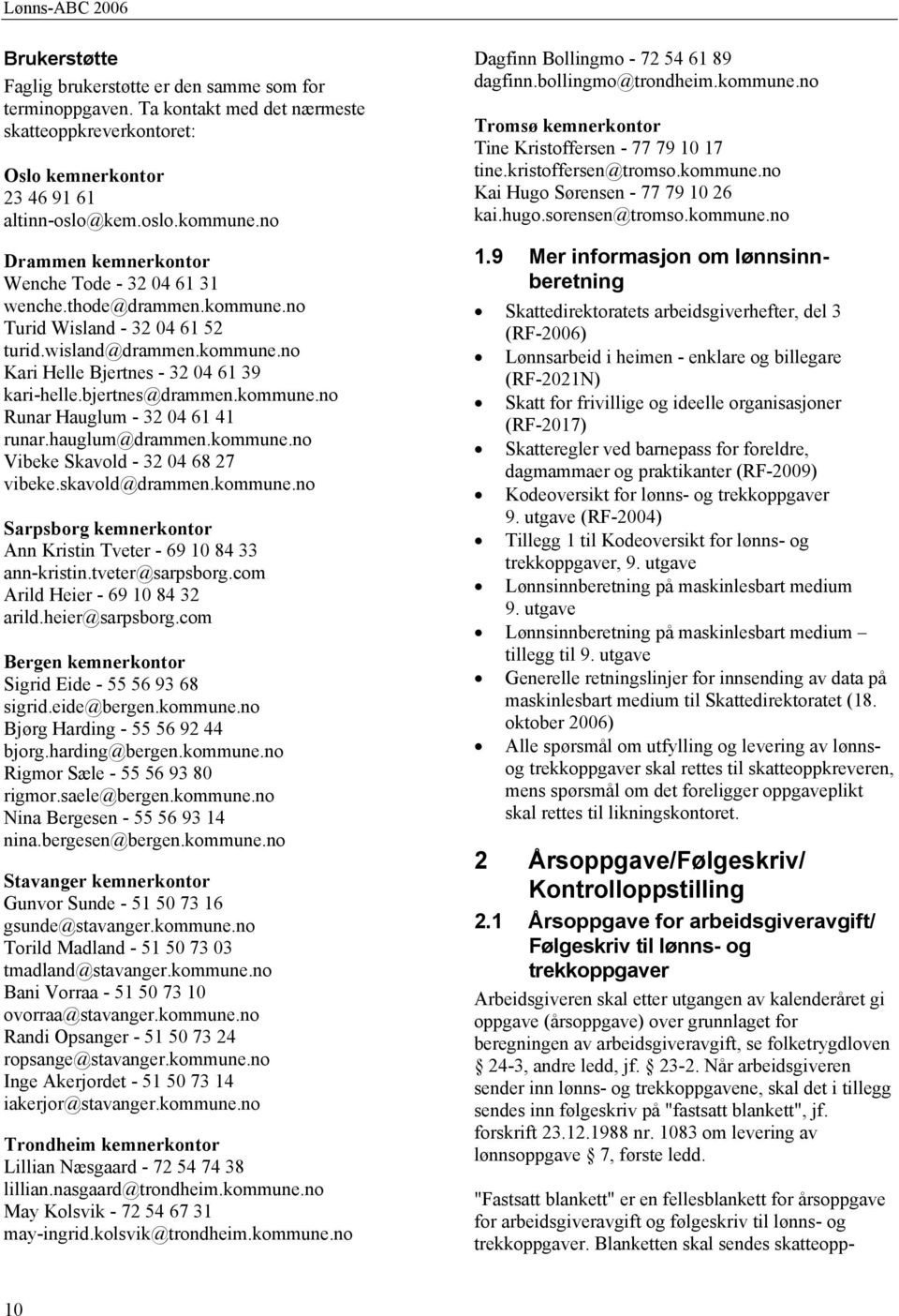 bjertnes@drammen.kommune.no Runar Hauglum - 32 04 61 41 runar.hauglum@drammen.kommune.no Vibeke Skavold - 32 04 68 27 vibeke.skavold@drammen.kommune.no Sarpsborg kemnerkontor Ann Kristin Tveter - 69 10 84 33 ann-kristin.