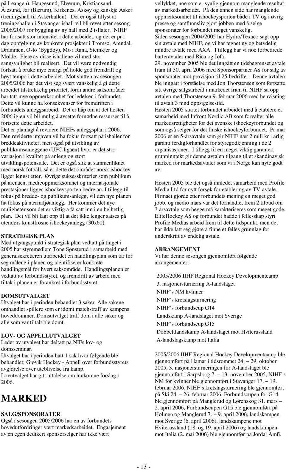 NIHF har fortsatt stor intensitet i dette arbeidet, og det er pr i dag oppfølging av konkrete prosjekter i Tromsø, Arendal, Drammen, Oslo (Bygdøy), Mo i Rana, Steinkjer og Molde.