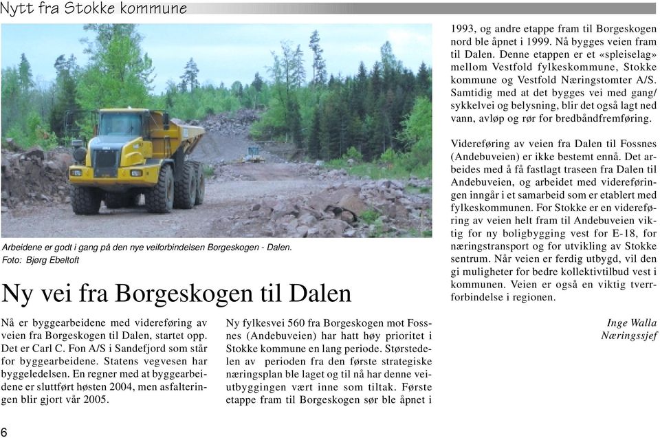Fon A/S i Sandefjord som står for byggearbeidene. Statens vegvesen har byggeledelsen. En regner med at byggearbeidene er sluttført høsten 2004, men asfalteringen blir gjort vår 2005.