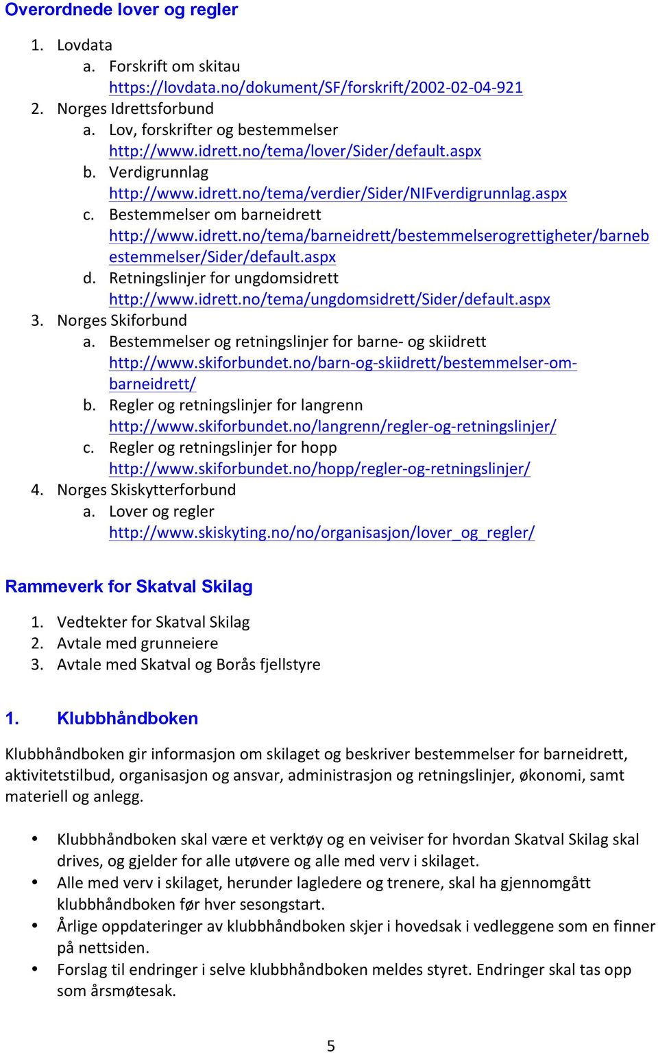 aspx d. Retningslinjer for ungdomsidrett http://www.idrett.no/tema/ungdomsidrett/sider/default.aspx 3. Norges Skiforbund a. Bestemmelser og retningslinjer for barne- og skiidrett http://www.