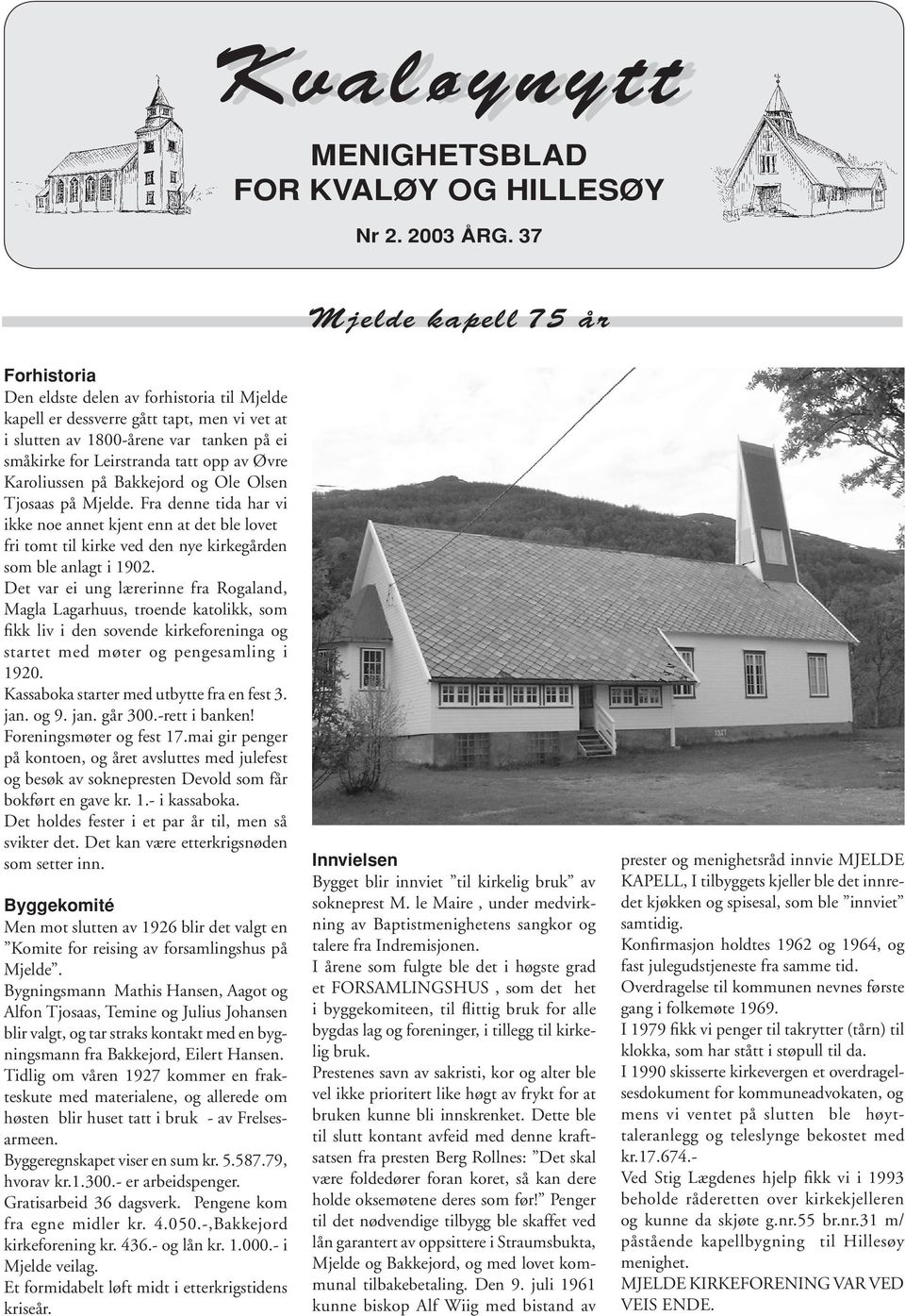 av Øvre Karoliussen på Bakkejord og Ole Olsen Tjosaas på Mjelde. Fra denne tida har vi ikke noe annet kjent enn at det ble lovet fri tomt til kirke ved den nye kirkegården som ble anlagt i 1902.