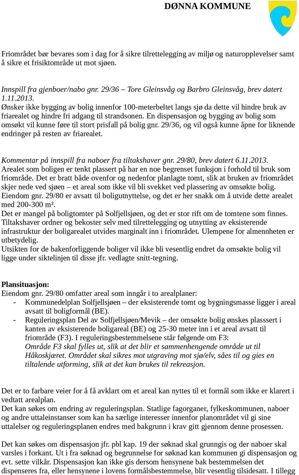 Ønsker ikke bygging av bolig innenfor 100-meterbeltet langs sjø da dette vil hindre bruk av friarealet og hindre fri adgang til strandsonen.