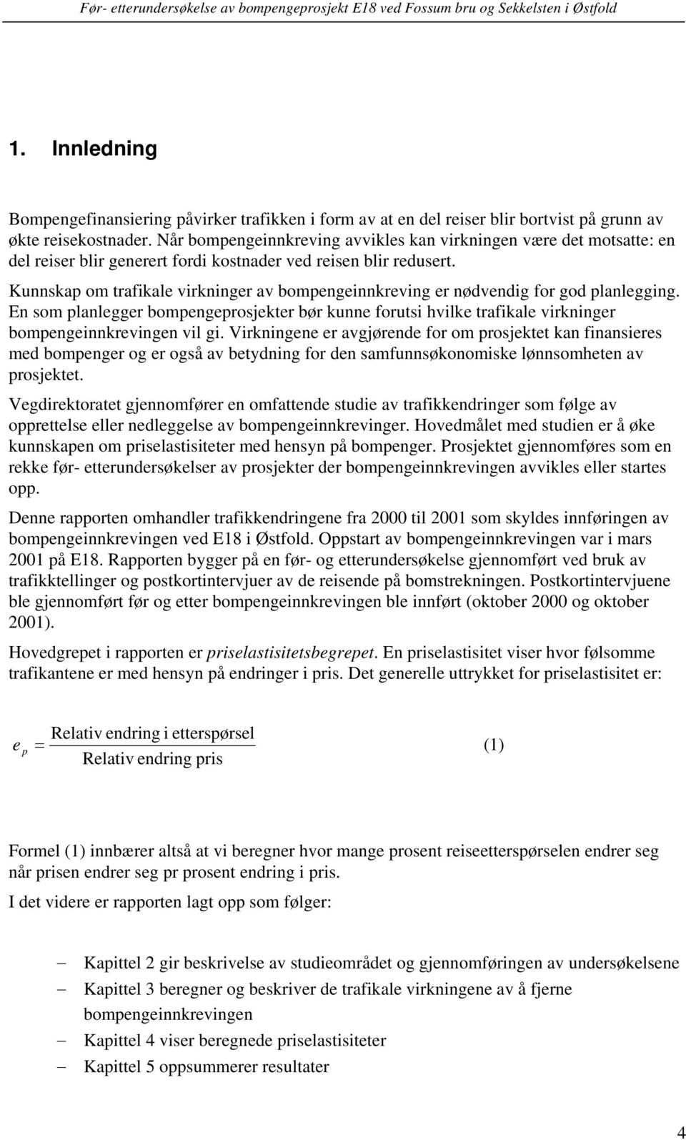 Kunnskap om trafikale virkninger av bompengeinnkreving er nødvendig for god planlegging. En som planlegger bompengeprosjekter bør kunne forutsi hvilke trafikale virkninger bompengeinnkrevingen vil gi.