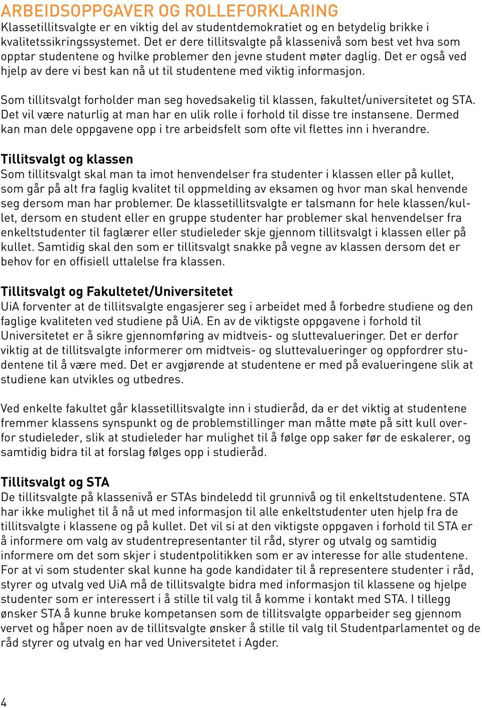 Det er også ved hjelp av dere vi best kan nå ut til studentene med viktig informasjon. Som tillitsvalgt forholder man seg hovedsakelig til klassen, fakultet/universitetet og STA.