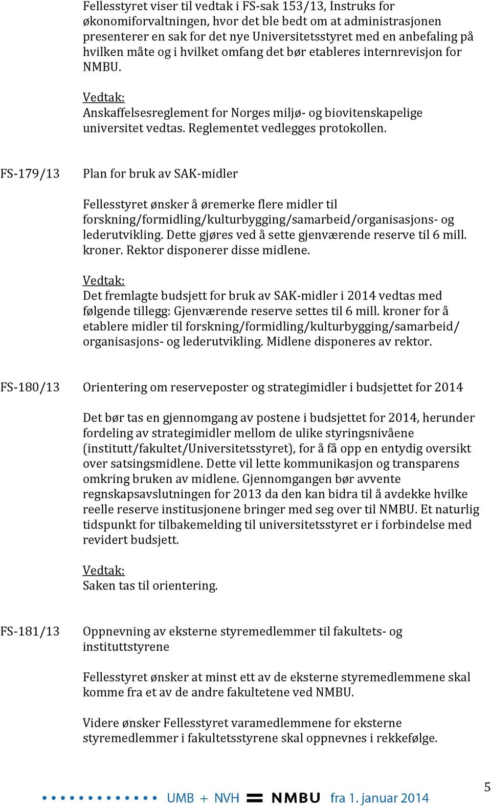 FS-179/13 Plan for bruk av SAK-midler Fellesstyret ønsker å øremerke flere midler til forskning/formidling/kulturbygging/samarbeid/organisasjons- og lederutvikling.