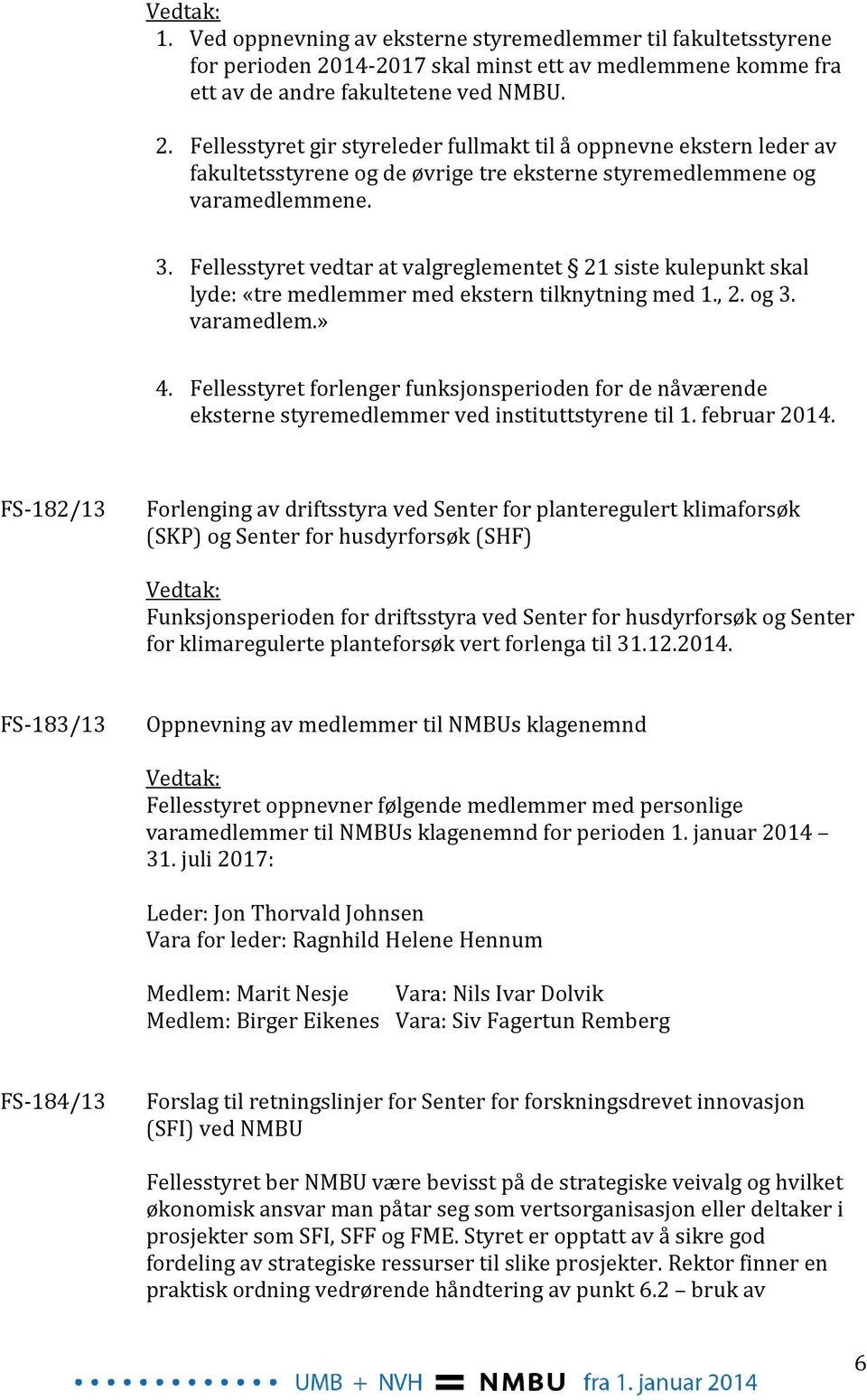 Fellesstyret gir styreleder fullmakt til å oppnevne ekstern leder av fakultetsstyrene og de øvrige tre eksterne styremedlemmene og varamedlemmene. 3.