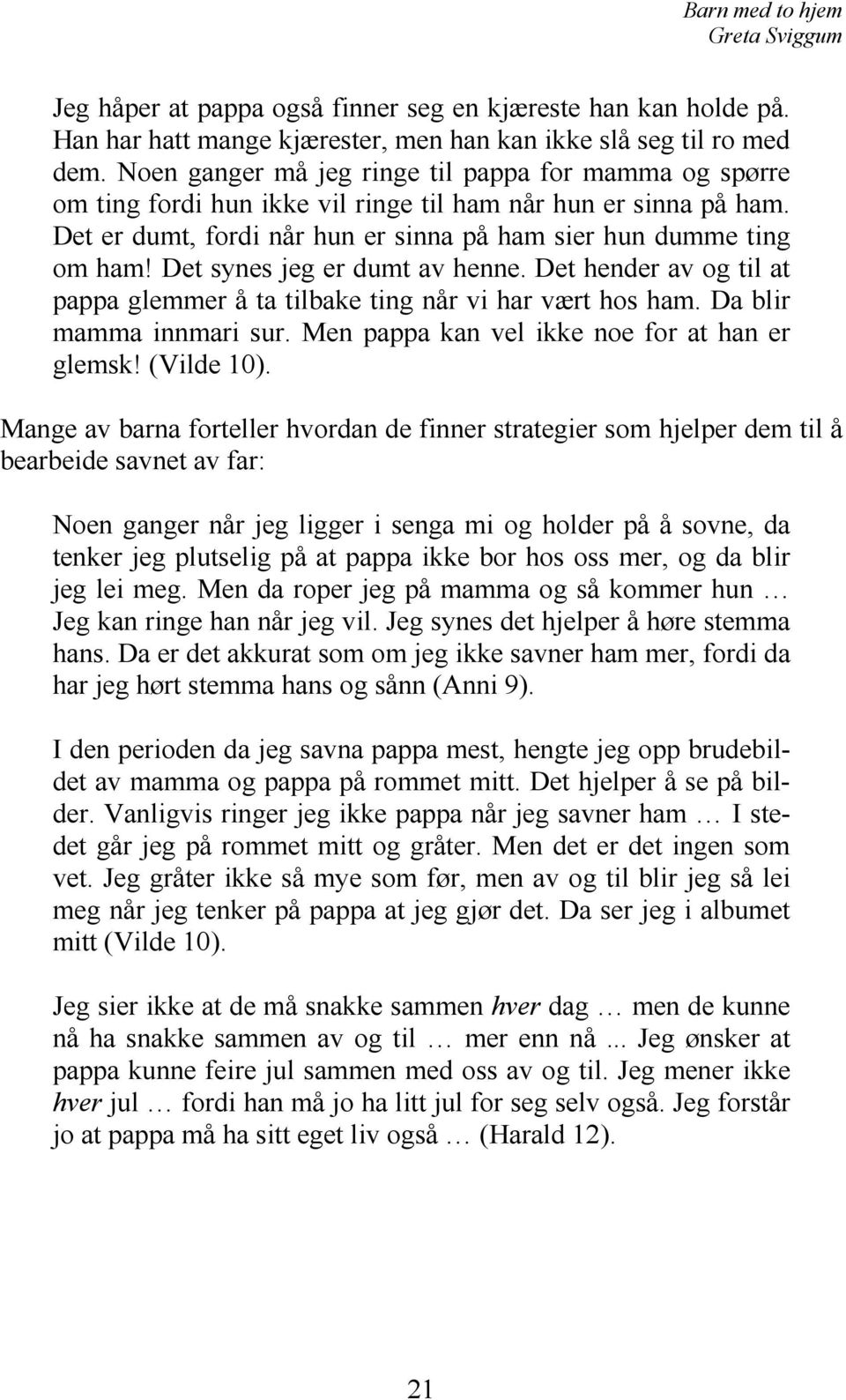 Det synes jeg er dumt av henne. Det hender av og til at pappa glemmer å ta tilbake ting når vi har vært hos ham. Da blir mamma innmari sur. Men pappa kan vel ikke noe for at han er glemsk! (Vilde 10).