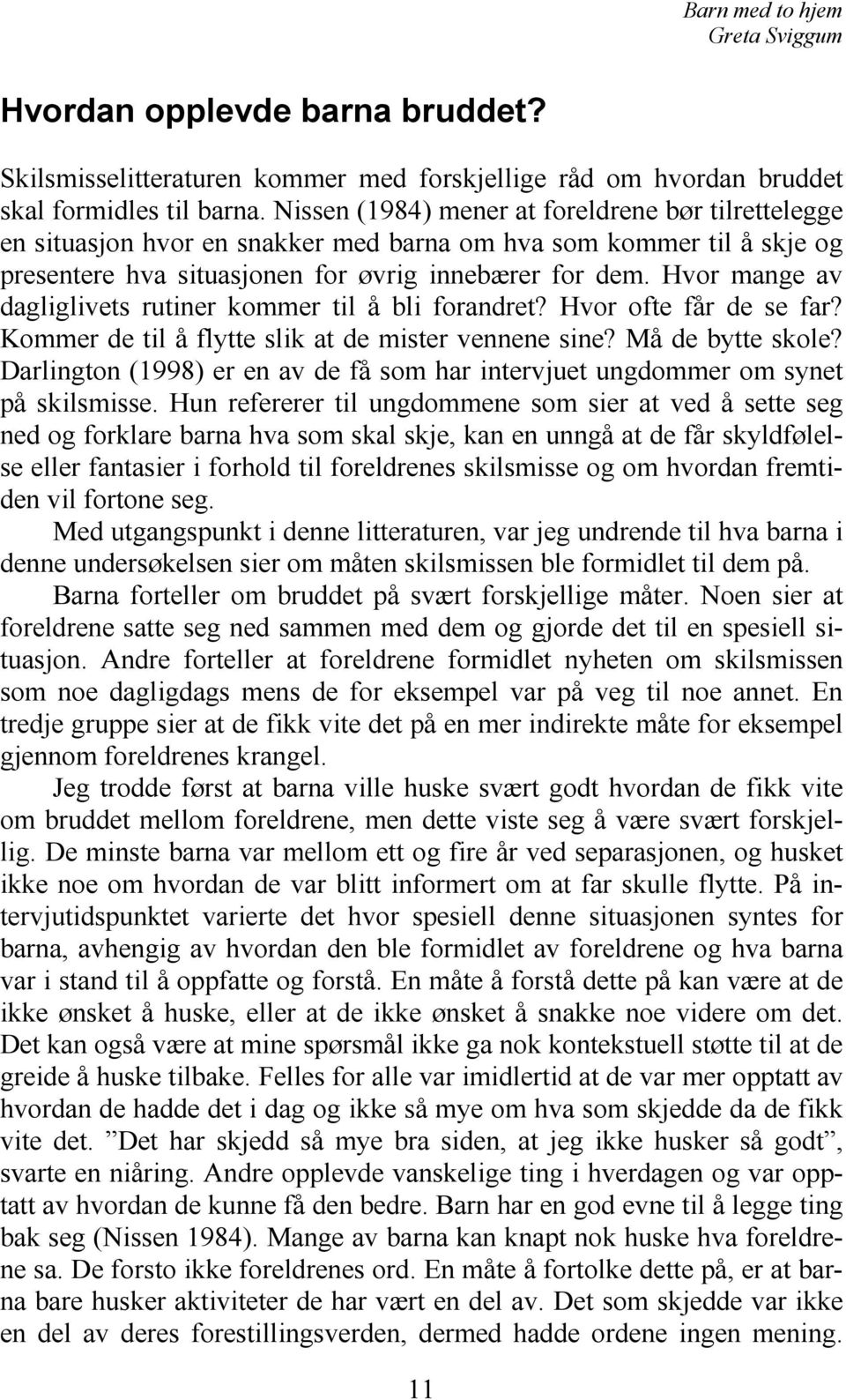 Hvor mange av dagliglivets rutiner kommer til å bli forandret? Hvor ofte får de se far? Kommer de til å flytte slik at de mister vennene sine? Må de bytte skole?