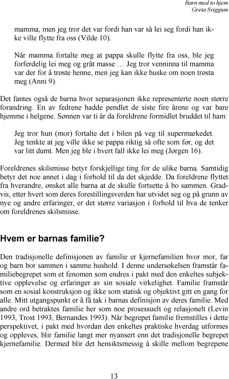 (Anni 9). Det fantes også de barna hvor separasjonen ikke representerte noen større forandring. En av fedrene hadde pendlet de siste fire årene og var bare hjemme i helgene.