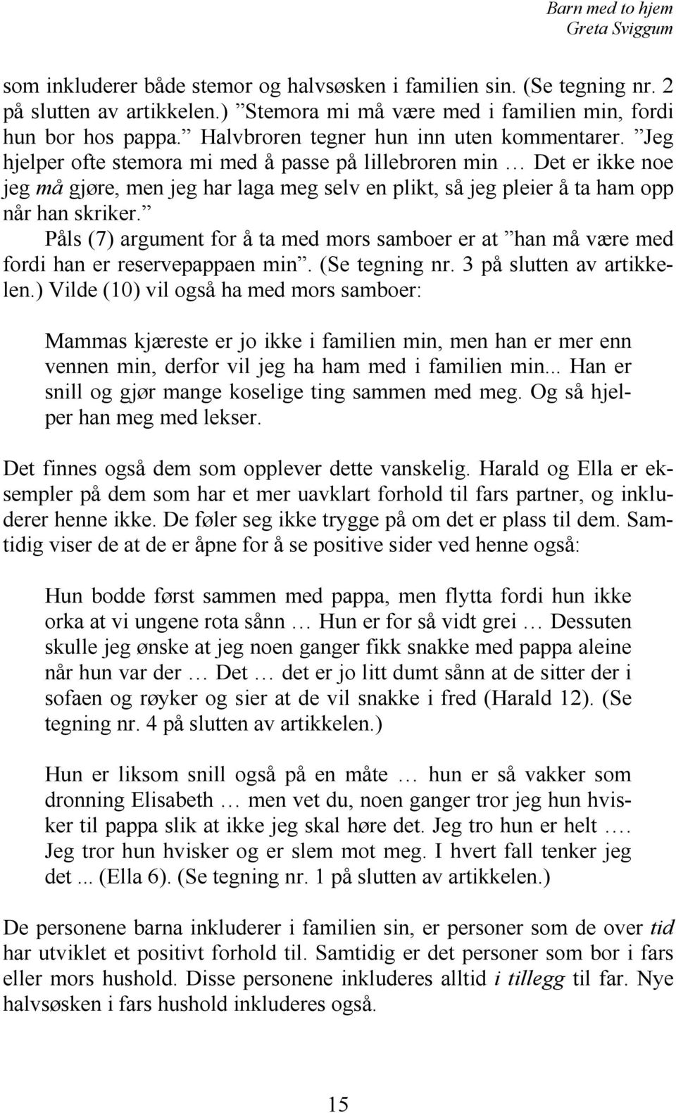 Jeg hjelper ofte stemora mi med å passe på lillebroren min Det er ikke noe jeg må gjøre, men jeg har laga meg selv en plikt, så jeg pleier å ta ham opp når han skriker.